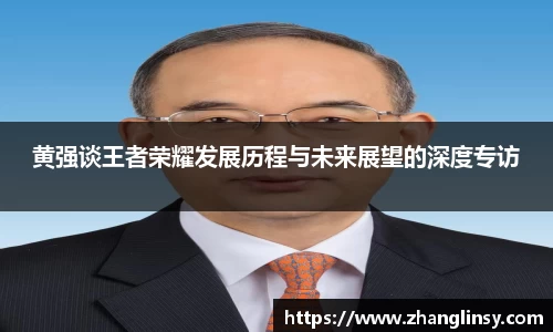 黄强谈王者荣耀发展历程与未来展望的深度专访