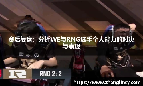 赛后复盘：分析WE与RNG选手个人能力的对决与表现