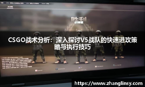 CSGO战术分析：深入探讨V5战队的快速进攻策略与执行技巧