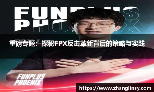 重磅专题：探秘FPX反击革新背后的策略与实践