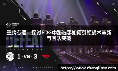 重磅专题：探讨EDG中路选手如何引领战术革新与团队突破