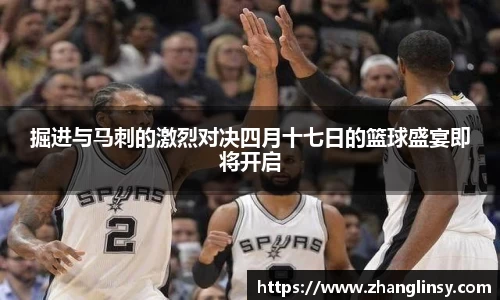 掘进与马刺的激烈对决四月十七日的篮球盛宴即将开启
