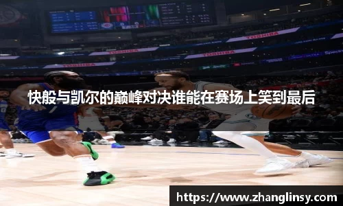 快般与凯尔的巅峰对决谁能在赛场上笑到最后