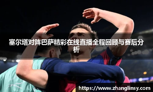 塞尔塔对阵巴萨精彩在线直播全程回顾与赛后分析