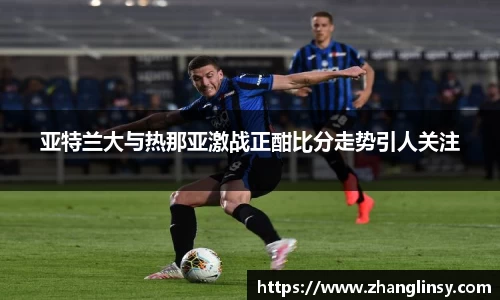 亚特兰大与热那亚激战正酣比分走势引人关注