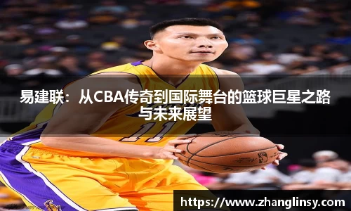 易建联：从CBA传奇到国际舞台的篮球巨星之路与未来展望