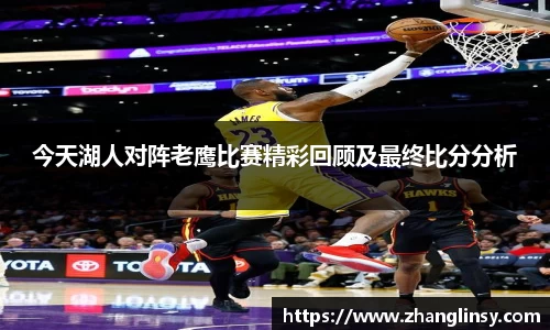 今天湖人对阵老鹰比赛精彩回顾及最终比分分析